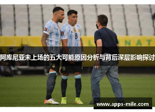 阿库尼亚未上场的五大可能原因分析与背后深层影响探讨