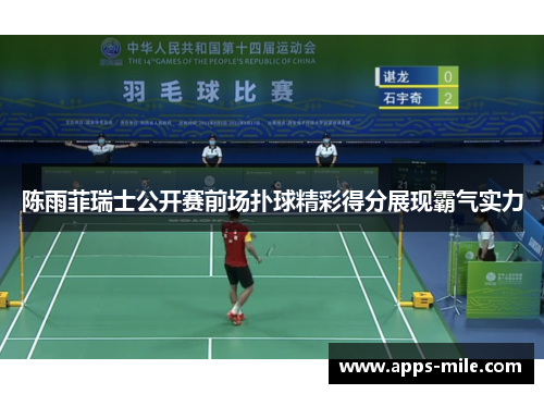 陈雨菲瑞士公开赛前场扑球精彩得分展现霸气实力