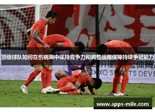 顶级球队如何在伤病潮中保持竞争力和调整战略保障持续争冠能力