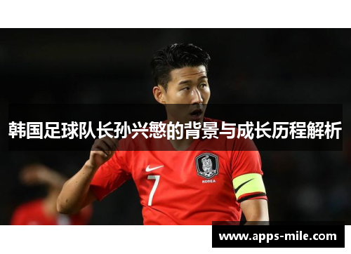 韩国足球队长孙兴慜的背景与成长历程解析